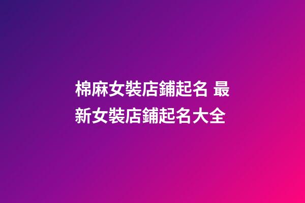棉麻女裝店鋪起名 最新女裝店鋪起名大全-第1張-店鋪起名-玄機派